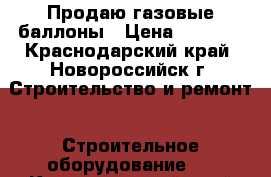 Продаю газовые баллоны › Цена ­ 3 900 - Краснодарский край, Новороссийск г. Строительство и ремонт » Строительное оборудование   . Краснодарский край